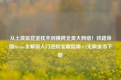 从土拨鼠挖歪枕木到横跨北美大网络!铁路帝国Steam全解锁入门进阶宝藏指南+2无限金币下载