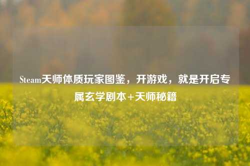 Steam天师体质玩家图鉴,开游戏,就是开启专属玄学剧本+天师秘籍