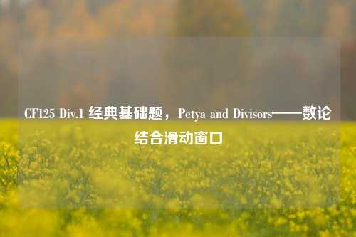CF125 Div.1 经典基础题,Petya and Divisors——数论结合滑动窗口