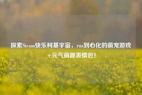 探索Steam快乐柯基宇宙,rua到心化的萌宠游戏+元气萌趣表情包!