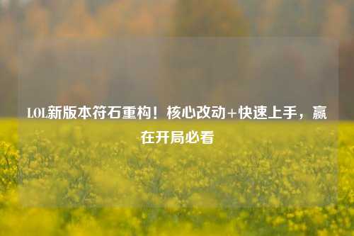 LOL新版本符石重构!核心改动+快速上手,赢在开局必看