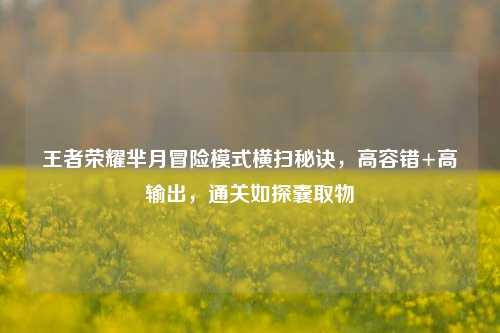 王者荣耀芈月冒险模式横扫秘诀，高容错+高输出，通关如探囊取物
