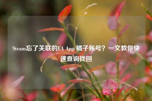 Steam忘了关联的EA App/橘子账号?一文教你快速查询找回