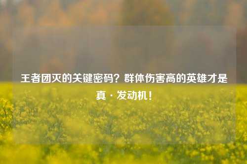 王者团灭的关键密码?群体伤害高的英雄才是真·发动机!